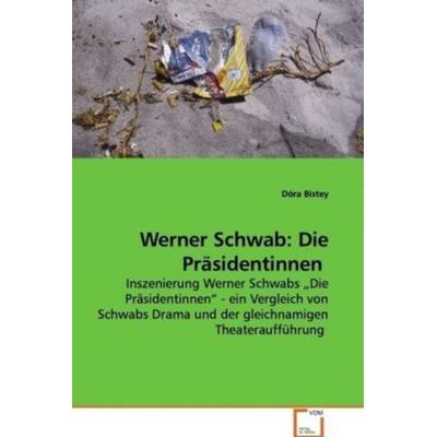 Bistey, D: Werner Schwab: Die Präsidentinnen, Taschenbuch von Dóra Bistey, VDM, 978-3-639-13337-0