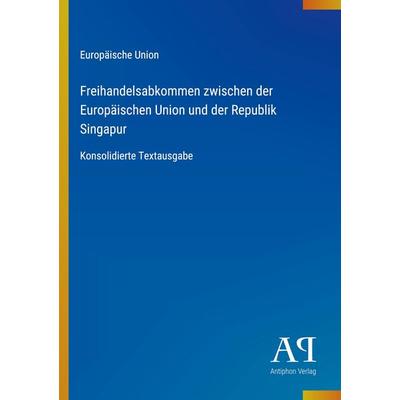 Freihandelsabkommen zwischen der Europäischen Union und der Republik Singapur, Taschenbuch von Europäische Union, Antiphon Verlag, 978-3-387-93083-2
