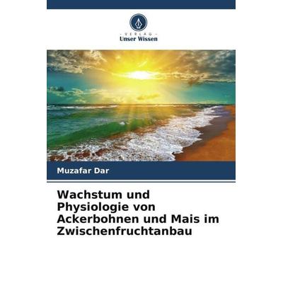 Wachstum und Physiologie von Ackerbohnen und Mais im Zwischenfruchtanbau, Taschenbuch von Muzafar Dar,Mudasir Razvi,Narender Singh, Verlag Unser