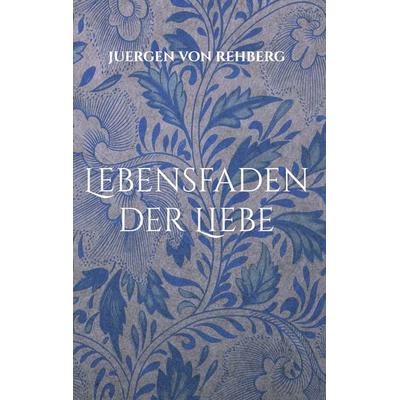 Lebensfaden der Liebe, Gebundene Ausgabe von Juergen Rehberg, BoD – Books on Demand, 978-3-7534-8182-1