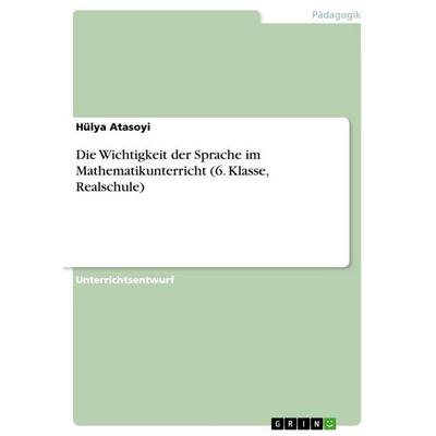 Die Wichtigkeit der Sprache im Mathematikunterricht (6. Klasse, Realschule), Taschenbuch von Hülya Atasoyi, GRIN, 978-3-668-12768-5