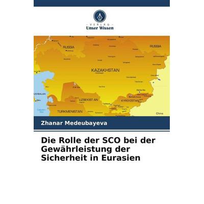 Die Rolle der SCO bei der Gewährleistung der Sicherheit in Eurasien, Taschenbuch von Zhanar Medeubayeva, Verlag Unser Wissen, 978-620-5-42252-6