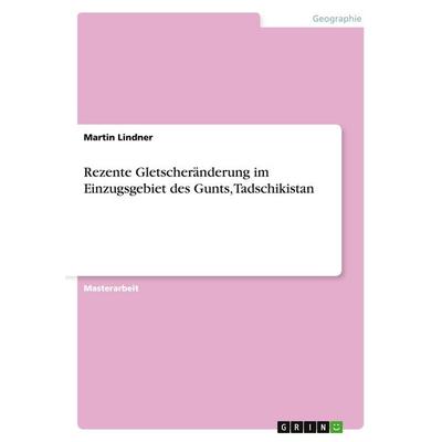 Rezente Gletscheränderung im Einzugsgebiet des Gunts, Tadschikistan, Taschenbuch von Martin Lindner, GRIN, 978-3-656-83609-4