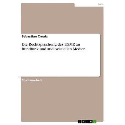 Die Rechtsprechung des EGMR zu Rundfunk und audiovisuellen Medien, Taschenbuch von Sebastian Creutz, GRIN, 978-3-656-05811-3