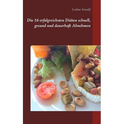 Die 16 erfolgreichsten Diäten schnell, gesund und dauerhaft Abnehmen, Taschenbuch von Lothar Arnold, BoD – Books on Demand, 978-3-7481-0169-7