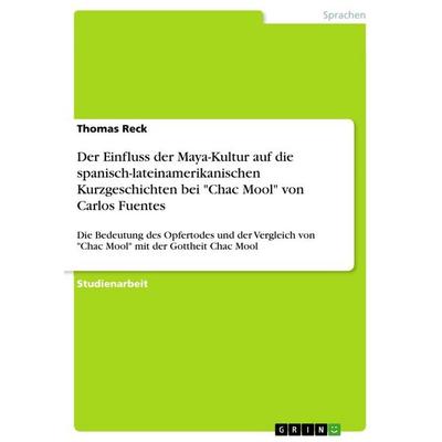 Der Einfluss der Maya-Kultur auf die spanisch-lateinamerikanischen Kurzgeschichten bei 'Chac Mool' von Carlos Fuentes, Taschenbuch von Thomas Reck,
