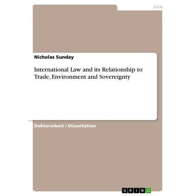 International Law and its Relationship to Trade, Environment and Sovereignty, Taschenbuch von Nicholas Sunday, GRIN, 978-3-656-38071-9