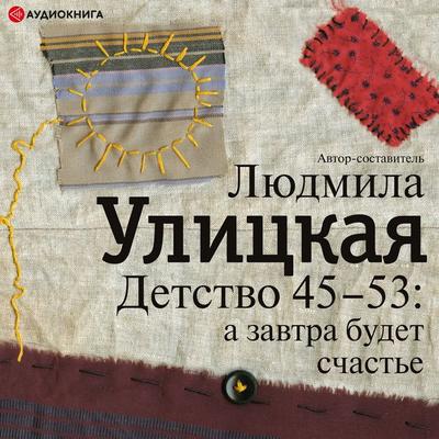 Detstvo 45-53: a zavtra budet schast'e - Lyudmila Ulitskaya, Audio, 9785171253844