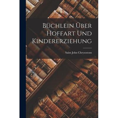 Büchlein Über Hoffart Und Kindererziehung, Taschenbuch von Saint John Chrysostom, Legare Street Press, 978-1-01-796972-6