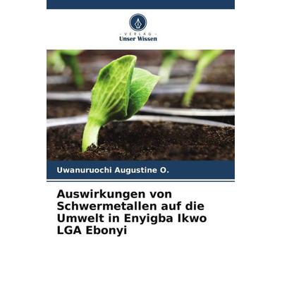 Auswirkungen von Schwermetallen auf die Umwelt in Enyigba Ikwo LGA Ebonyi, Taschenbuch von Uwanuruochi Augustine O., Verlag Unser Wissen,