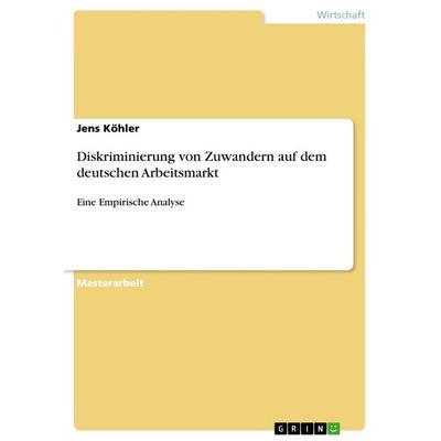 Diskriminierung von Zuwandern auf dem deutschen Arbeitsmarkt, Taschenbuch von Jens Köhler, GRIN, 978-3-668-03253-8
