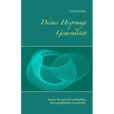 Deines Ursprungs Generalität, Taschenbuch von Ludwig Weibel, BoD – Books on Demand, 978-3-7386-2373-4