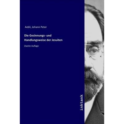 Die Gesinnungs- und Handlungsweise der Jesuiten, Taschenbuch von Johann Peter Aebli, LAP LAMBERT Academic Publishing, 978-3-7503-1767-3