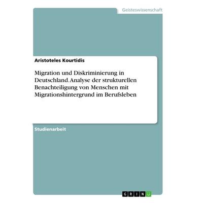 Migration und Diskriminierung in Deutschland. Analyse der strukturellen Benachteiligung von Menschen mit Migrationshintergrund im Berufsleben,