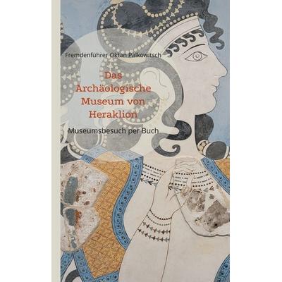 Das Archäologische Museum von Heraklion, Taschenbuch von Fremdenführer Oktan Palkowitsch, BoD – Books on Demand, 978-3-7583-0608-2