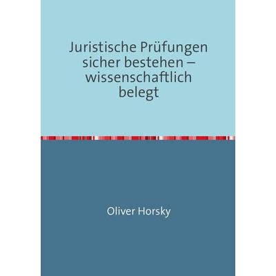 Juristische Prüfungen sicher bestehen – wissenschaftlich belegt, Taschenbuch von Oliver Horsky, Epubli, 978-3-7418-6622-7