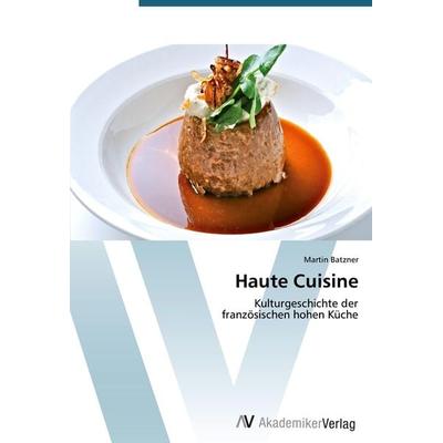 Haute Cuisine, Taschenbuch von Martin Batzner, AV Akademikerverlag, 978-3-639-39809-0
