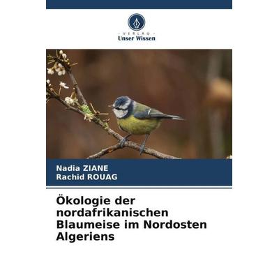 Ökologie der nordafrikanischen Blaumeise im Nordosten Algeriens, Taschenbuch von Nadia Ziane,Rachid Rouag, Verlag Unser Wissen, 978-620-4-92227-0