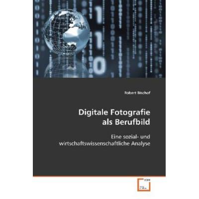 Bischof Robert: Digitale Fotografie als Berufbild, Taschenbuch von Robert Bischof, VDM, 978-3-639-03680-0