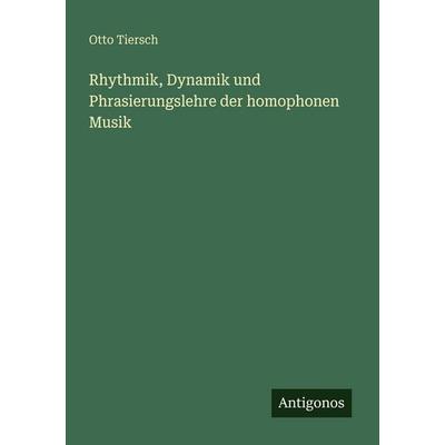 Rhythmik, Dynamik und Phrasierungslehre der homophonen Musik, Taschenbuch von Otto Tiersch, Antigonos Verlag, 978-3-563-98867-1
