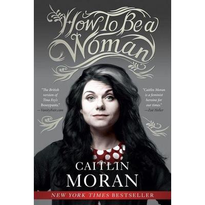 How to Be a Woman, Taschenbuch von Caitlin Moran, Harper Collins (US), 978-0-06-212429-6