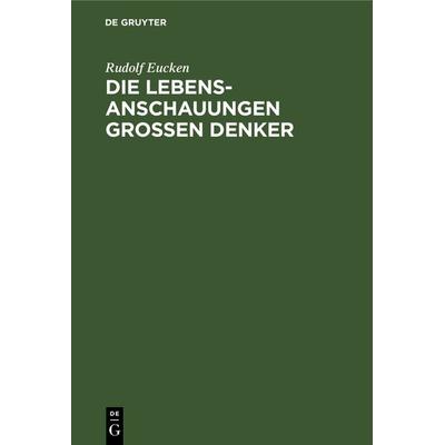 Die Lebensanschauungen grossen Denker, Gebundene Ausgabe von Rudolf Eucken, De Gruyter, 978-3-11-236365-2