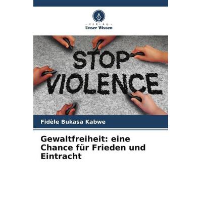 Gewaltfreiheit: eine Chance für Frieden und Eintracht, Taschenbuch von Fidèle Bukasa Kabwe, Verlag Unser Wissen, 978-620-5-88479-9
