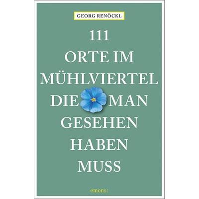 111 Orte im Mühlviertel, die man gesehen haben muss, Taschenbuch von Georg Renöckl, Emons Verlag, 978-3-7408-2504-1
