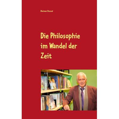 Die Philosophie im Wandel der Zeit, Gebundene Ausgabe von Dietmar Dressel, BoD – Books on Demand, 978-3-7519-1375-1