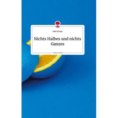 Nichts Halbes und nichts Ganzes. Life is a Story - story.one, Gebundene Ausgabe von Nabi Wenke, Story.one publishing, 978-3-7108-1405-1