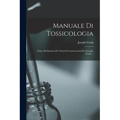 Manuale Di Tossicologia; Ossia, Di Dottrina De Veleni E Contravveleni Di Giuseppe Frank ..., Taschenbuch von Frank Joseph, Legare Street Press,