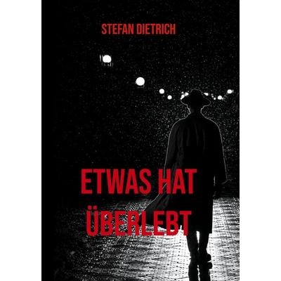 Etwas hat überlebt, Gebundene Ausgabe von Stefan Dietrich, BoD – Books on Demand, 978-3-7431-4263-3