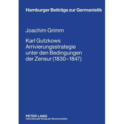 Karl Gutzkows Arrivierungsstrategie unter den Bedingungen der Zensur (1830-1847), Gebundene Ausgabe von Joachim Grimm, Peter Lang GmbH,