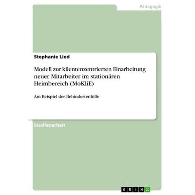 Modell zur klientenzentrierten Einarbeitung neuer Mitarbeiter im stationären Heimbereich (MoKliE), Taschenbuch von Stephanie Lied, GRIN,