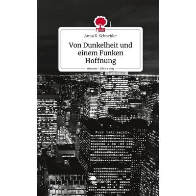 Von Dunkelheit und einem Funken Hoffnung. Life is a Story - story.one, Gebundene Ausgabe von Anna K. Schneider, Story.one publishing,