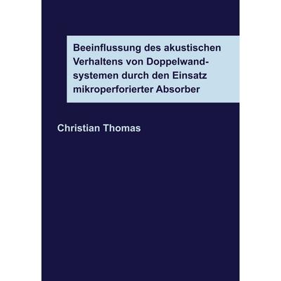 Beeinflussung des akustischen Verhaltens von Doppelwandsystemen durch den Einsatz mikroperforierter Absorber, Taschenbuch von Christian Thomas, BoD –