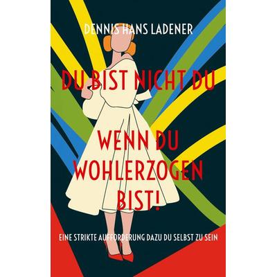 Du bist nicht Du, wenn du wohlerzogen bist!, Taschenbuch von Dennis Hans Ladener, BoD – Books on Demand, 978-3-7562-0598-1
