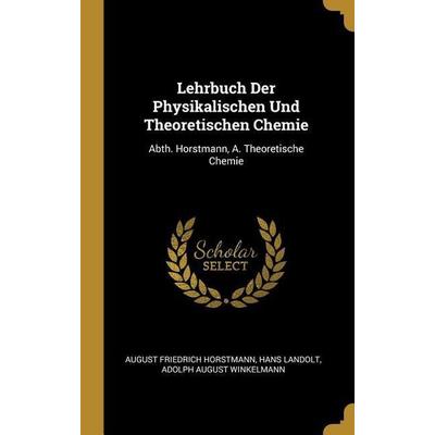 Lehrbuch Der Physikalischen Und Theoretischen Chemie, Gebundene Ausgabe von August Friedrich Horstmann,Hans Landolt,Adolph August Winkelmann, Creative