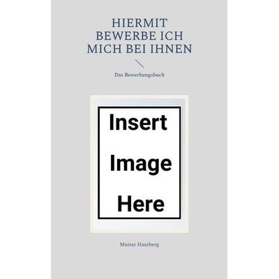 Hiermit bewerbe ich mich bei Ihnen, Taschenbuch von Mutter Hautberg, BoD – Books on Demand, 978-3-7557-9165-2