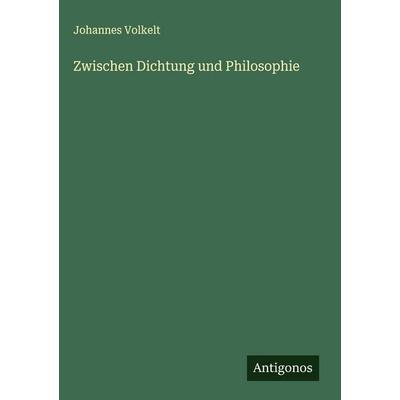 Zwischen Dichtung und Philosophie, Gebundene Ausgabe von Johannes Volkelt, Antigonos Verlag, 978-3-566-01834-4
