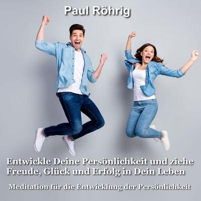 Entwickle Deine Persönlichkeit und ziehe Freude, Glück und Erfolg in Dein Leben - Paul Röhrig, Audio, 4067248971833