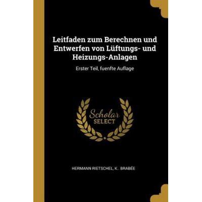 Leitfaden Zum Berechnen Und Entwerfen Von Lüftungs- Und Heizungs-Anlagen: Erster Teil, Fuenfte Auflage, Taschenbuch von Hermann Rietschel,K. Brabee,