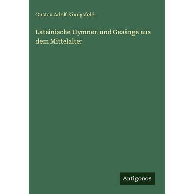 Lateinische Hymnen und Gesänge aus dem Mittelalter, Gebundene Ausgabe von Gustav Adolf Königsfeld, Antigonos Verlag, 978-3-563-48446-3
