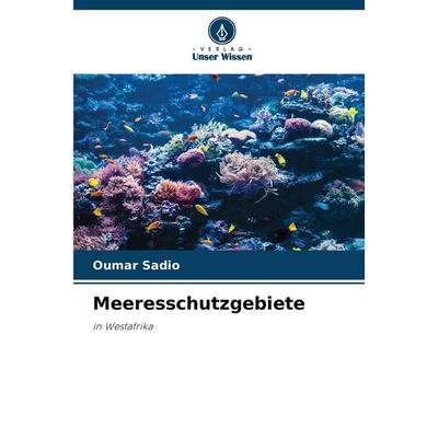 Meeresschutzgebiete, Taschenbuch von Oumar Sadio, Verlag Unser Wissen, 978-620-9-87383-6