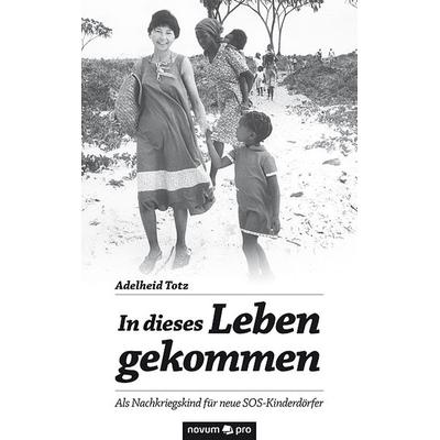 In dieses Leben gekommen, Taschenbuch von Adelheid Totz, Novum Verlag ein Imprint von novum publishing GmbH, 978-3-95840-620-9