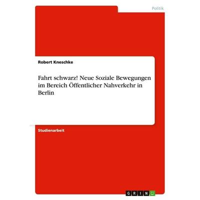 Fahrt schwarz! Neue Soziale Bewegungen im Bereich Öffentlicher Nahverkehr in Berlin, Taschenbuch von Robert Kneschke, GRIN, 978-3-640-20325-3