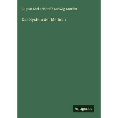 Das System der Medicin, Gebundene Ausgabe von August Karl Friedrich Ludwig Kortüm, Antigonos Verlag, 978-3-386-13879-6