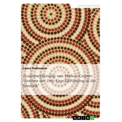 Zusammenfassung von Markus Caspers 'Zeichen der Zeit. Eine Einführung in die Semiotik'; Taschenbuch von Laura Volkmann, GRIN, 978-3-668-71514-1
