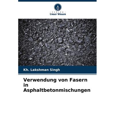Verwendung von Fasern in Asphaltbetonmischungen, Taschenbuch von Kh. Lakshman Singh, Verlag Unser Wissen, 978-620-8-09129-3