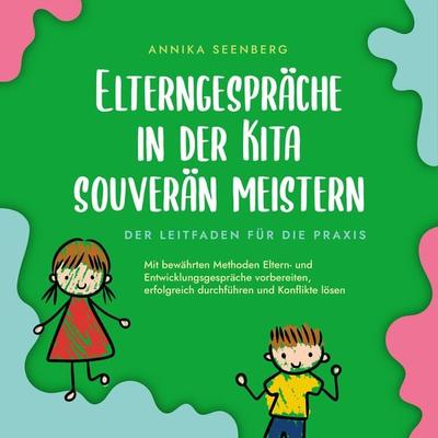 Elterngespräche in der Kita souverän meistern - Der Leitfaden für die Praxis: Mit bewährten Methoden Eltern- und Entwicklungsgespräche vorbereiten,